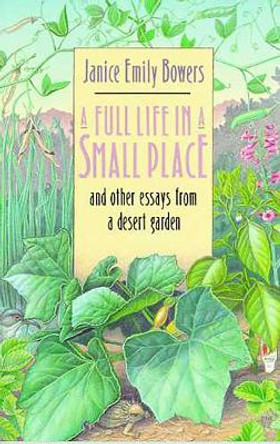 A Full Life in a Small Place and Other Essays from a Desert Garden by Janice Emily Bowers 9780816513574