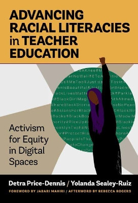 Advancing Racial Literacies in Teacher Education: Activism for Equity in Digital Spaces by Detra Price-Dennis 9780807765500