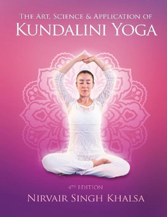 The Art, Science, and Application of Kundalini Yoga by Nirvair Singh Khalsa 9781524922047