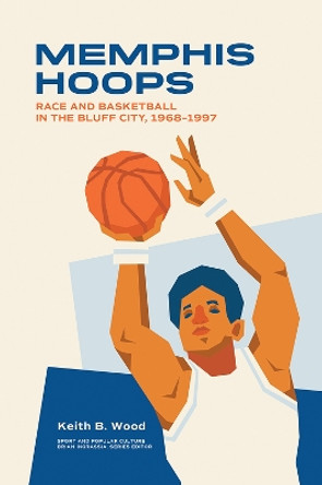 Memphis Hoops: Race and Basketball in the Bluff City,1968-1997 by Keith Brian Wood 9781621906681
