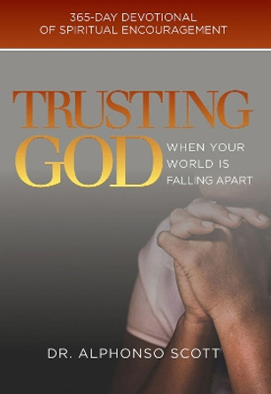 Trusting God When Your World is Falling Apart: 365-day devotional of spiritual encouragement by Alphonso Scott 9781954533004