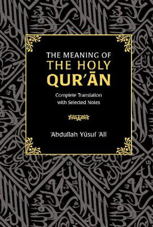 The Meaning of the Holy Qur'an: Complete Translation with Selected Notes by Abdullah Yusuf Ali 9780860373926