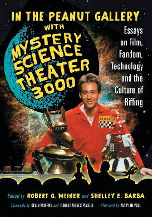 In the Peanut Gallery with Mystery Science Theatre 3000: Essays on Film, Fandom, Technology and the Culture of Riffing by Robert G. Weiner 9780786445325