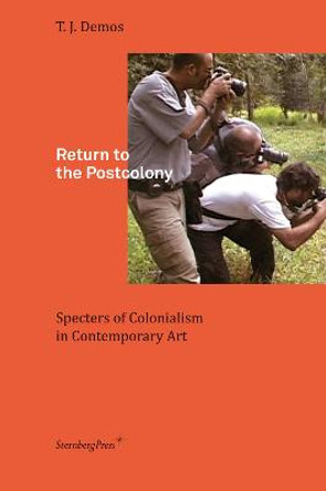 Return to the Postcolony - Specters of Colonialism in Contemporary Art by T. J. Demos