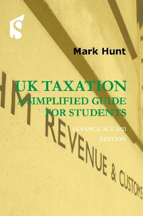 UK Taxation - a simplified guide for students: Finance Act 2021 edition by Mark Hunt 9781913507176