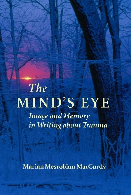 The Mind's Eye: Image and Memory in Writing About Trauma by Marian Mesrobian MacCurdy 9781558495586