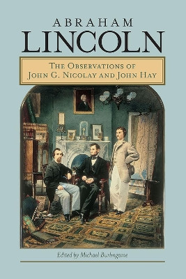 Abraham Lincoln: The Observations of John G. Nicolay and John Hay by Michael Burlingame 9780809338634