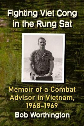 Fighting Viet Cong in the Rung Sat: Memoir of a Combat Adviser in Vietnam, 1968-1969 by Bob Worthington 9781476679419