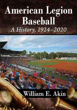 American Legion Baseball: A History, 1924-2020 by William E Akin 9781476685748