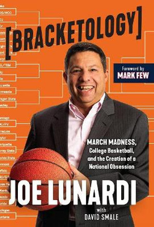 Bracketology: March Madness, College Basketball, and the Creation of a National Obsession by Joe Lunardi 9781629379791