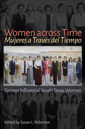 Women Across Time / Mujeres a Traves del Tiempo: Sixteen Influential South Texas Women by Susan L Roberson 9781648430855