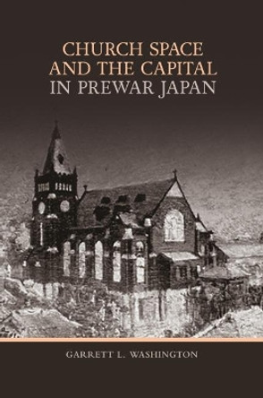 Church Space and the Capital in Prewar Japan by Assistant Professor of History Garrett L Washington 9780824888862