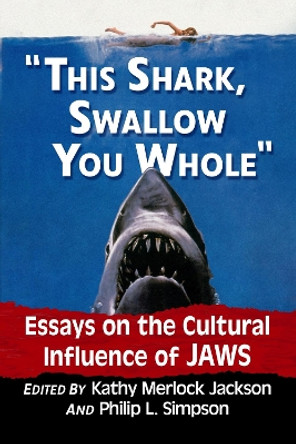 This Shark, Swallow You Whole: Essays on the Cultural Influence of Jaws by Kathy Merlock Jackson 9781476677453