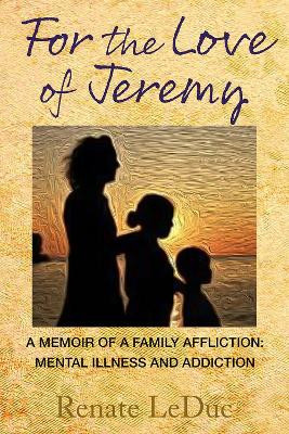 For the Love of Jeremy: A Memoir of a Family Affliction: Mental Illness and Addiction by Renate LeDuc 9798986532448