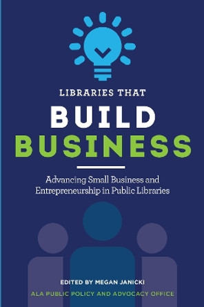 Libraries That Build Business: Advancing Small Business and Entrepreneurship in Public Libraries by Megan Janicki 9780838938409