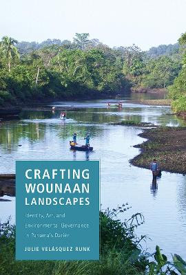 Crafting Wounaan Landscapes: Identity, Art, and Environmental Governance in Panama's Darien by Julie Velasquez Runk 9780816546985