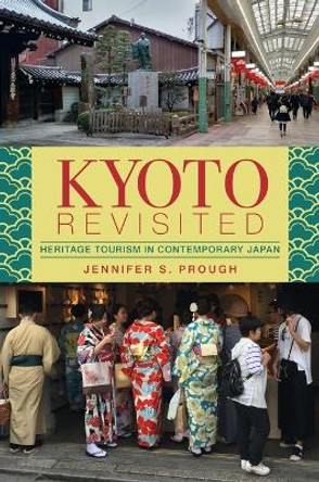 Kyoto Revisited: Heritage Tourism in Contemporary Japan by Jennifer S. Prough 9780824891671