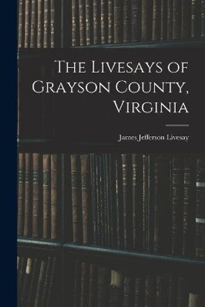 The Livesays of Grayson County, Virginia by James Jefferson Livesay 9781014104236