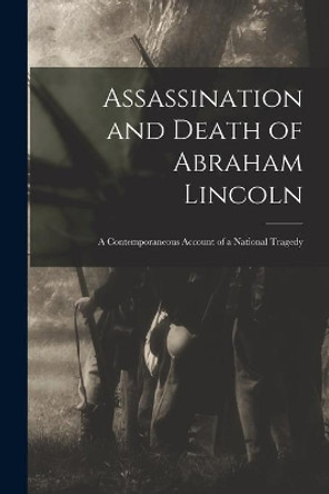 Assassination and Death of Abraham Lincoln: a Contemporaneous Account of a National Tragedy by Anonymous 9781014090065