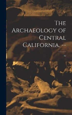 The Archaeology of Central California. --; 12 by Anonymous 9781014107862