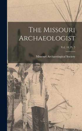 The Missouri Archaeologist; Vol. 10, Pt. 3 by Missouri Archaeological Society 9781014125132