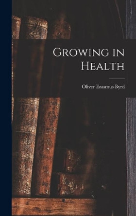 Growing in Health by Oliver Erasmus Byrd 9781014201669