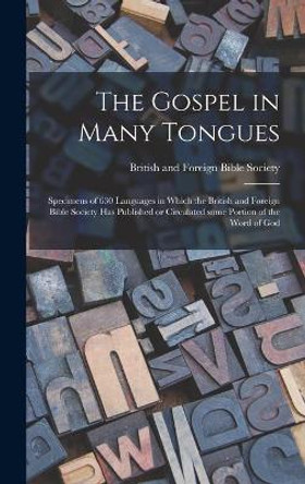 The Gospel in Many Tongues: Specimens of 630 Languages in Which the British and Foreign Bible Society Has Published or Circulated Some Portion of the Word of God by British and Foreign Bible Society 9781014202918