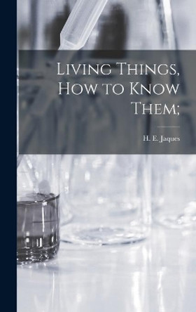 Living Things, How to Know Them; by H E (Harry Edwin) 1880-1963 Jaques 9781014216175