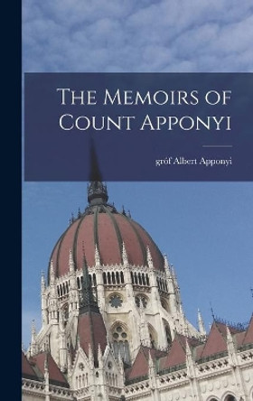 The Memoirs of Count Apponyi by Albert Gro&#769;f Apponyi 9781014145420