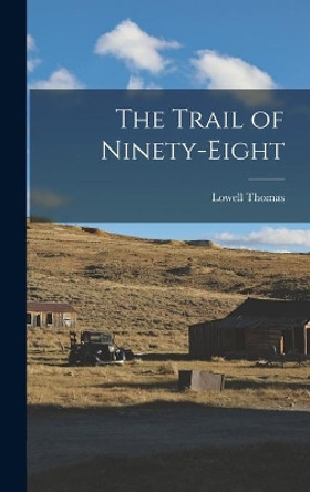 The Trail of Ninety-eight by Lowell 1923- Thomas 9781014147196