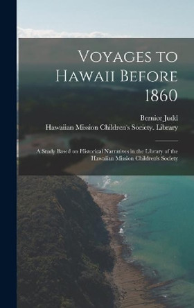 Voyages to Hawaii Before 1860; a Study Based on Historical Narratives in the Library of the Hawaiian Mission Children's Society by Bernice Judd 9781014164353