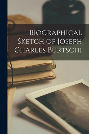 Biographical Sketch of Joseph Charles Burtschi by Anonymous 9781014241344