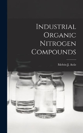 Industrial Organic Nitrogen Compounds by Melvin J (Melvin Jensen) 191 Astle 9781014252579