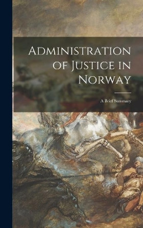 Administration of Justice in Norway: a Brief Summary by Anonymous 9781014258908