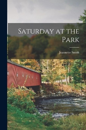 Saturday at the Park by Jeannette 1896- Smith 9781014770455