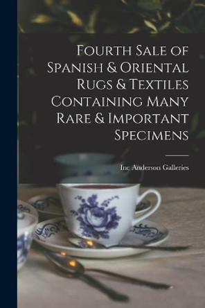 Fourth Sale of Spanish & Oriental Rugs & Textiles Containing Many Rare & Important Specimens by Inc Anderson Galleries 9781014291356