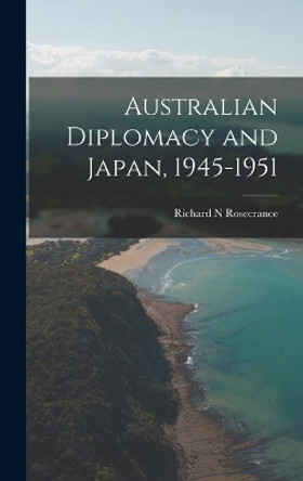 Australian Diplomacy and Japan, 1945-1951 by Richard N Rosecrance 9781014234834