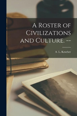 A Roster of Civilizations and Culture. -- by A L (Alfred Louis) 1876-1 Kroeber 9781014779977