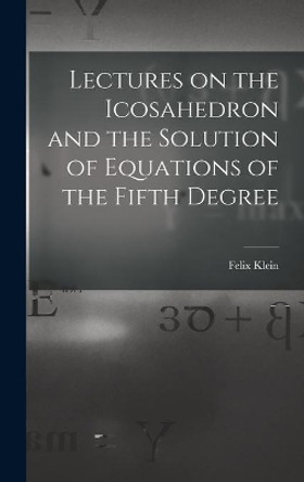 Lectures on the Icosahedron and the Solution of Equations of the Fifth Degree by Felix 1849-1925 Klein 9781014234230