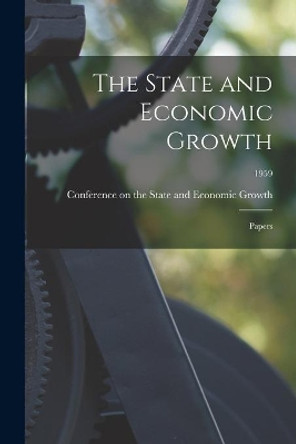 The State and Economic Growth: Papers; 1959 by Conference on the State and Economic 9781014833846