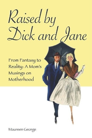 Raised By Dick and Jane: From Fantasy to Reality: A Mom's Musings on Motherhood by Maureen George 9780998902104