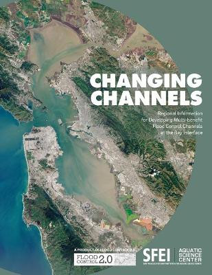 Changing Channels: Regional Information for Developing Multi-Benefit Flood Control Channels at the Bay Interface. by Scott Dusterhoff 9780998924427
