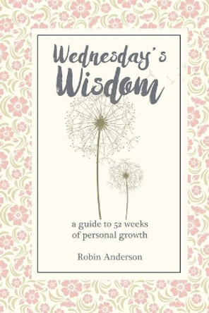 Wednesday's Wisdom: 52 Weeks of Guided Personal Growth by Prof Robin Anderson 9780996720205