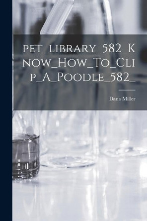 Pet_library_582_Know_How_To_Clip_A_Poodle_582_ by Dana Miller 9781014296450