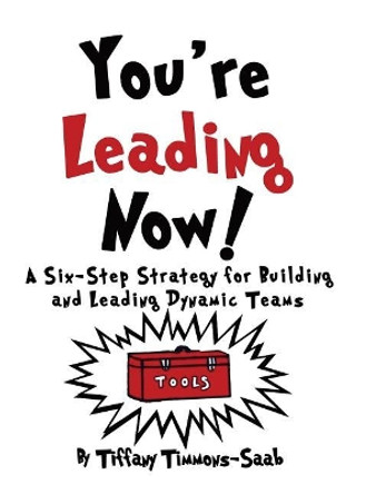 You're Leading Now! a Six-Step Strategy for Building and Leading Dynamic Teams by Tiffany Timmons-Saab 9780999555637