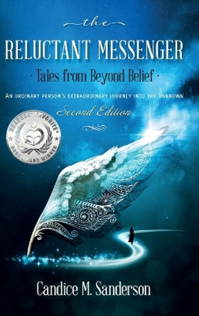 The Reluctant Messenger-Tales from Beyond Belief: An ordinary person's extraordinary journey into the unknown by Candice M Sanderson 9780999642771