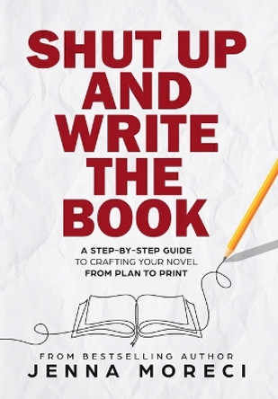 Shut Up and Write the Book: A Step-by-Step Guide to Crafting Your Novel from Plan to Print by Jenna Moreci 9780999735275