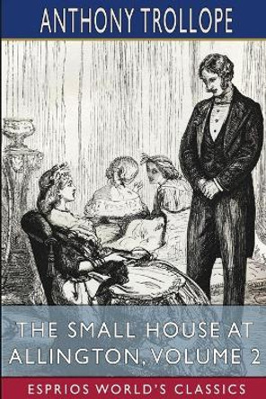 The Small House at Allington, Volume 2 (Esprios Classics) by Anthony Trollope 9781006056130