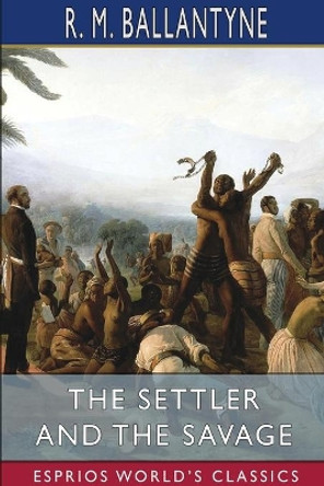 The Settler and the Savage (Esprios Classics) by Robert Michael Ballantyne 9781006232442