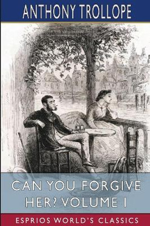 Can You Forgive Her? Volume I (Esprios Classics) by Anthony Trollope 9781006536847